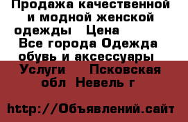 Продажа качественной и модной женской одежды › Цена ­ 2 500 - Все города Одежда, обувь и аксессуары » Услуги   . Псковская обл.,Невель г.
